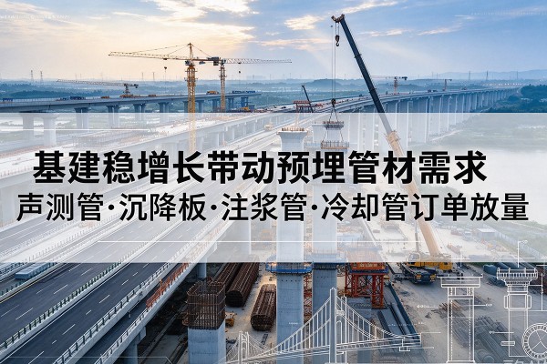 当阳基建稳增长带动预埋监测管材需求，声测管、沉降板、注浆管订单持续放量