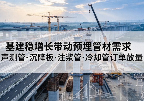 当阳基建稳增长带动预埋监测管材需求，声测管、沉降板、注浆管订单持续放量